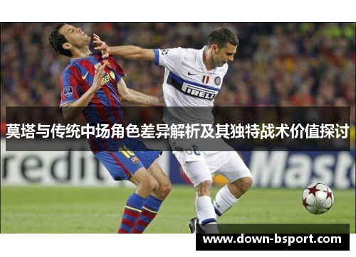 莫塔与传统中场角色差异解析及其独特战术价值探讨