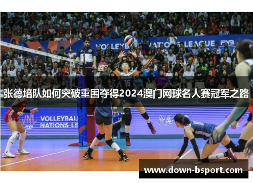 张德培队如何突破重围夺得2024澳门网球名人赛冠军之路