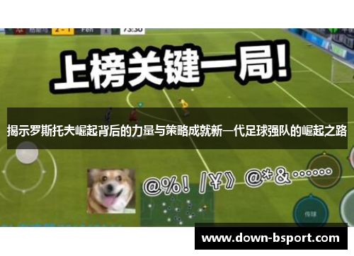 揭示罗斯托夫崛起背后的力量与策略成就新一代足球强队的崛起之路 揭示罗斯托夫崛起背后的力量与策略成就新一代足球强队的崛起之路