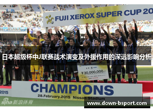 日本超级杯中J联赛战术演变及外援作用的深远影响分析