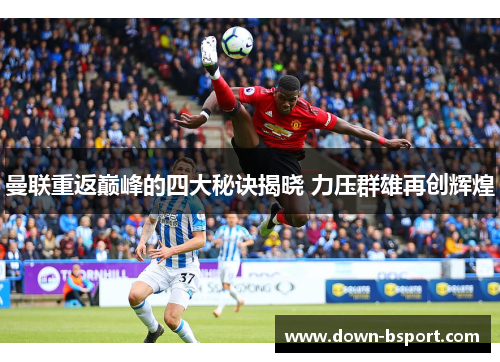 曼联重返巅峰的四大秘诀揭晓 力压群雄再创辉煌 曼联重返巅峰的四大秘诀揭晓 力压群雄再创辉煌