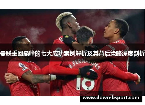 曼联重回巅峰的七大成功案例解析及其背后策略深度剖析 曼联重回巅峰的七大成功案例解析及其背后策略深度剖析