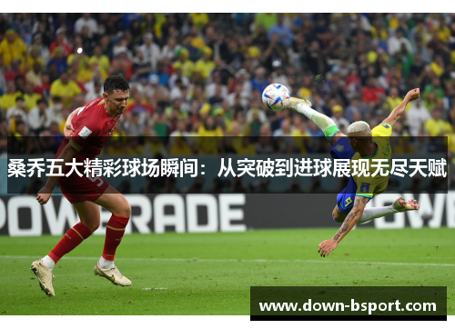 桑乔五大精彩球场瞬间:从突破到进球展现无尽天赋 桑乔五大精彩球场瞬间:从突破到进球展现无尽天赋