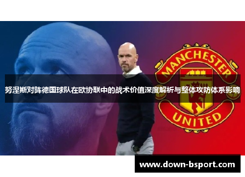努涅斯对阵德国球队在欧协联中的战术价值深度解析与整体攻防体系影响 努涅斯对阵德国球队在欧协联中的战术价值深度解析与整体攻防体系影响
