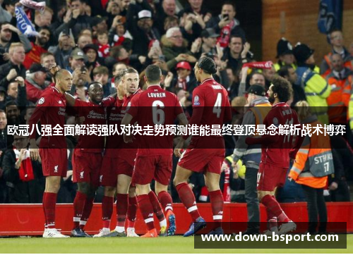 欧冠八强全面解读强队对决走势预测谁能最终登顶悬念解析战术博弈 欧冠八强全面解读强队对决走势预测谁能最终登顶悬念解析战术博弈