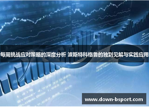 每周挑战应对策略的深度分析 波斯特科格鲁的独到见解与实践应用 每周挑战应对策略的深度分析 波斯特科格鲁的独到见解与实践应用