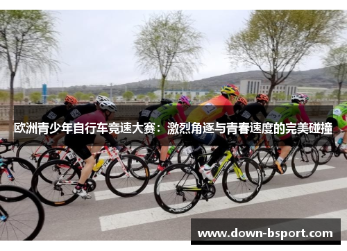 欧洲青少年自行车竞速大赛：激烈角逐与青春速度的完美碰撞
