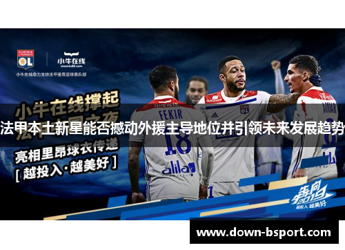 法甲本土新星能否撼动外援主导地位并引领未来发展趋势 法甲本土新星能否撼动外援主导地位并引领未来发展趋势