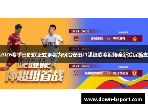 2026赛季日职联正式更名为明治安田J1超级联赛迎接全新发展篇章
