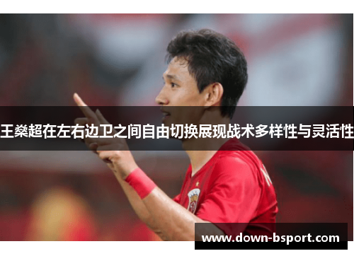 王燊超在左右边卫之间自由切换展现战术多样性与灵活性