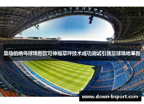 皇马伯纳乌球场新款可伸缩草坪技术成功测试引领足球场地革新